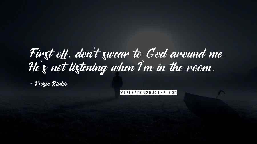 Krista Ritchie Quotes: First off, don't swear to God around me. He's not listening when I'm in the room.