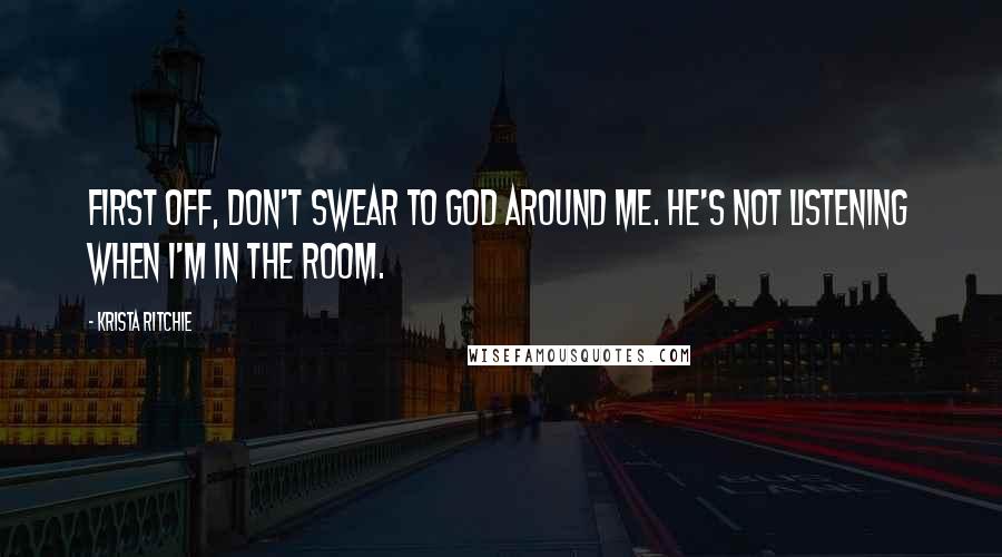 Krista Ritchie Quotes: First off, don't swear to God around me. He's not listening when I'm in the room.