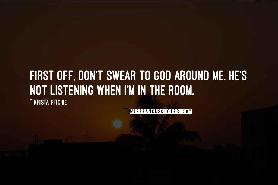 Krista Ritchie Quotes: First off, don't swear to God around me. He's not listening when I'm in the room.