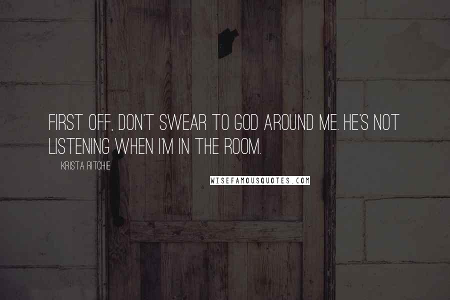 Krista Ritchie Quotes: First off, don't swear to God around me. He's not listening when I'm in the room.