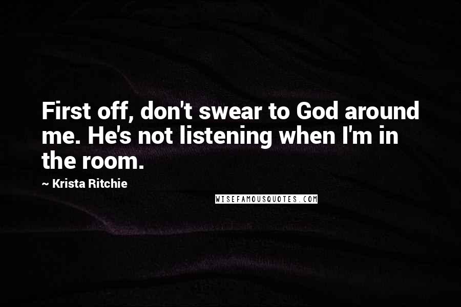 Krista Ritchie Quotes: First off, don't swear to God around me. He's not listening when I'm in the room.