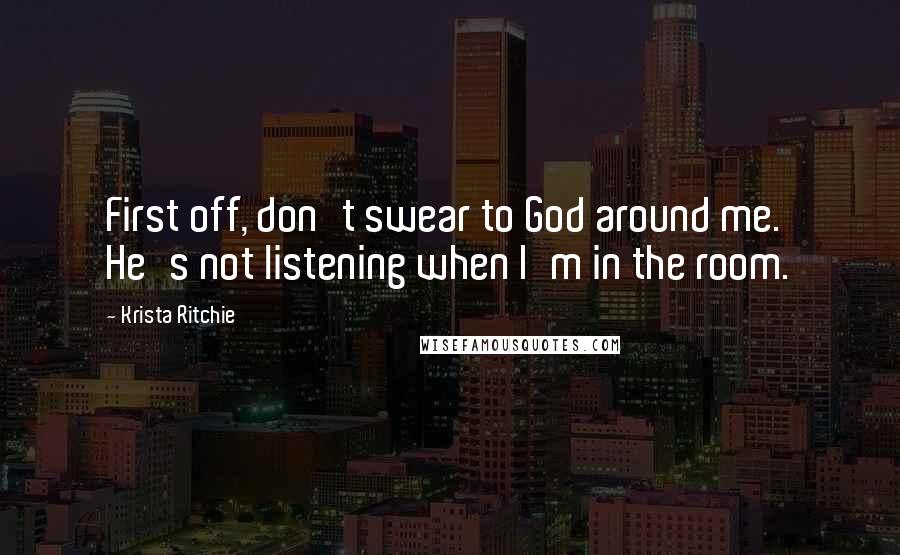 Krista Ritchie Quotes: First off, don't swear to God around me. He's not listening when I'm in the room.