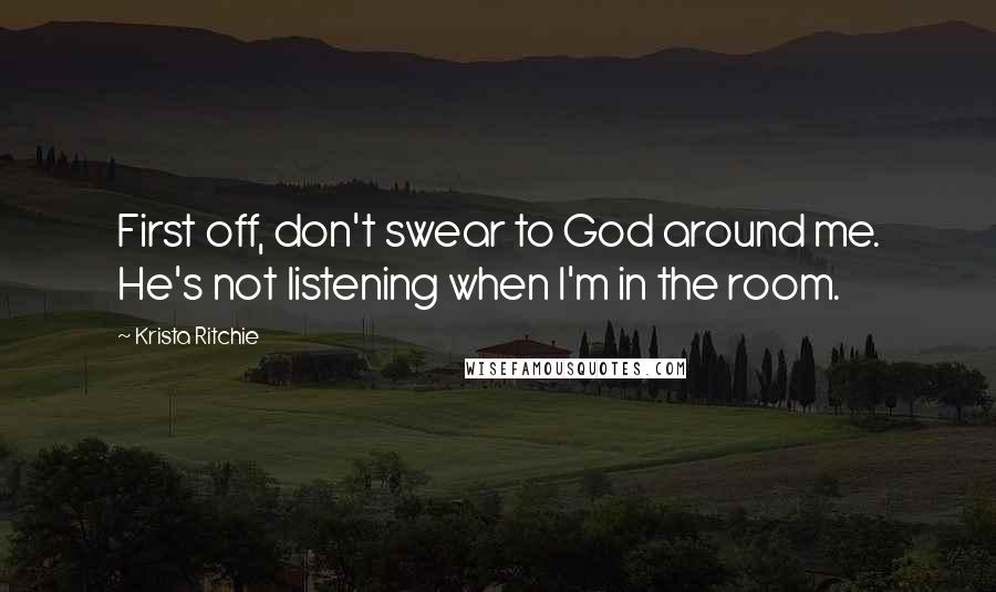 Krista Ritchie Quotes: First off, don't swear to God around me. He's not listening when I'm in the room.