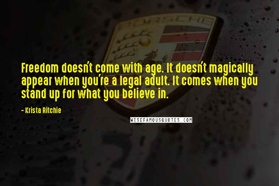 Krista Ritchie Quotes: Freedom doesn't come with age. It doesn't magically appear when you're a legal adult. It comes when you stand up for what you believe in.