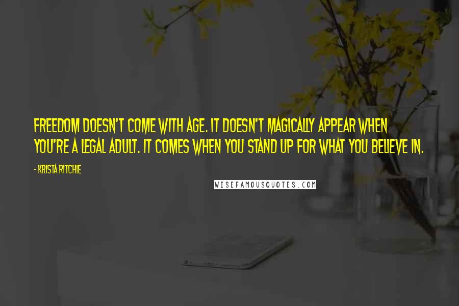 Krista Ritchie Quotes: Freedom doesn't come with age. It doesn't magically appear when you're a legal adult. It comes when you stand up for what you believe in.