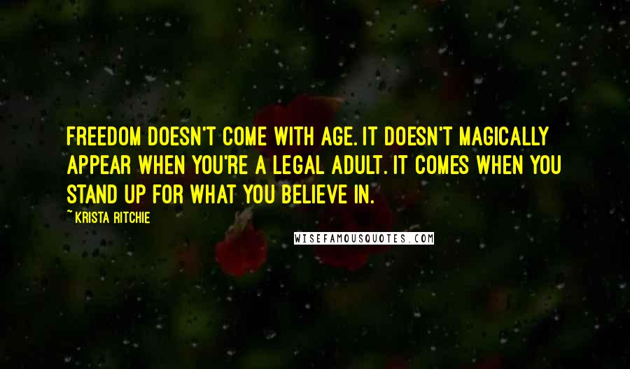 Krista Ritchie Quotes: Freedom doesn't come with age. It doesn't magically appear when you're a legal adult. It comes when you stand up for what you believe in.