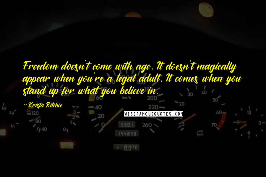 Krista Ritchie Quotes: Freedom doesn't come with age. It doesn't magically appear when you're a legal adult. It comes when you stand up for what you believe in.