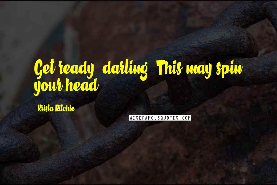 Krista Ritchie Quotes: Get ready, darling. This may spin your head.