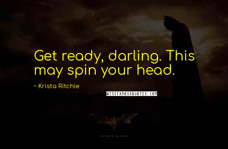 Krista Ritchie Quotes: Get ready, darling. This may spin your head.