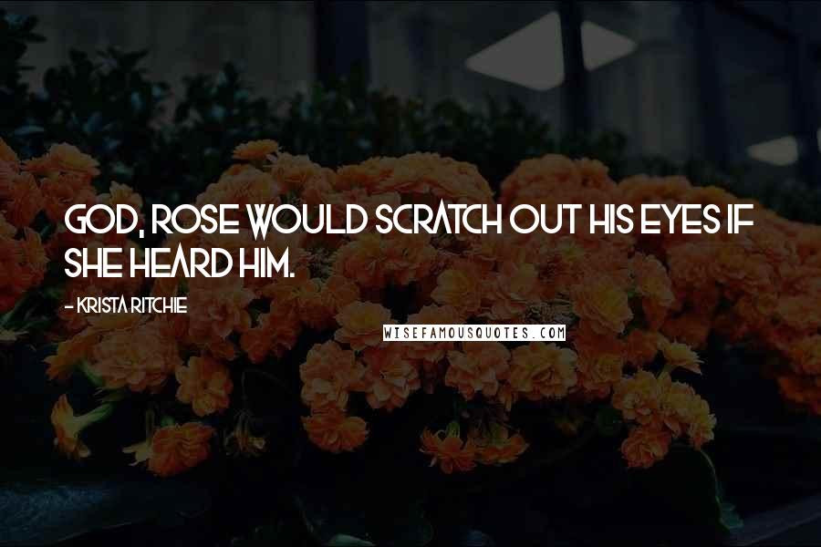Krista Ritchie Quotes: God, Rose would scratch out his eyes if she heard him.