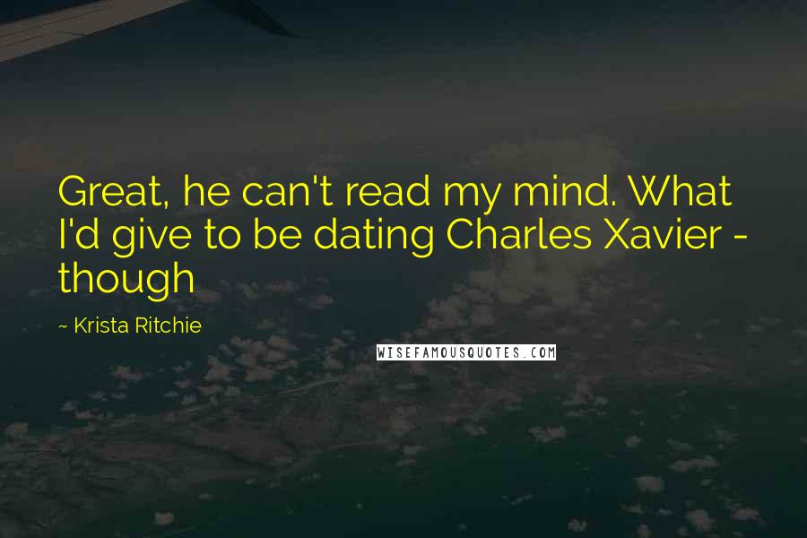 Krista Ritchie Quotes: Great, he can't read my mind. What I'd give to be dating Charles Xavier - though