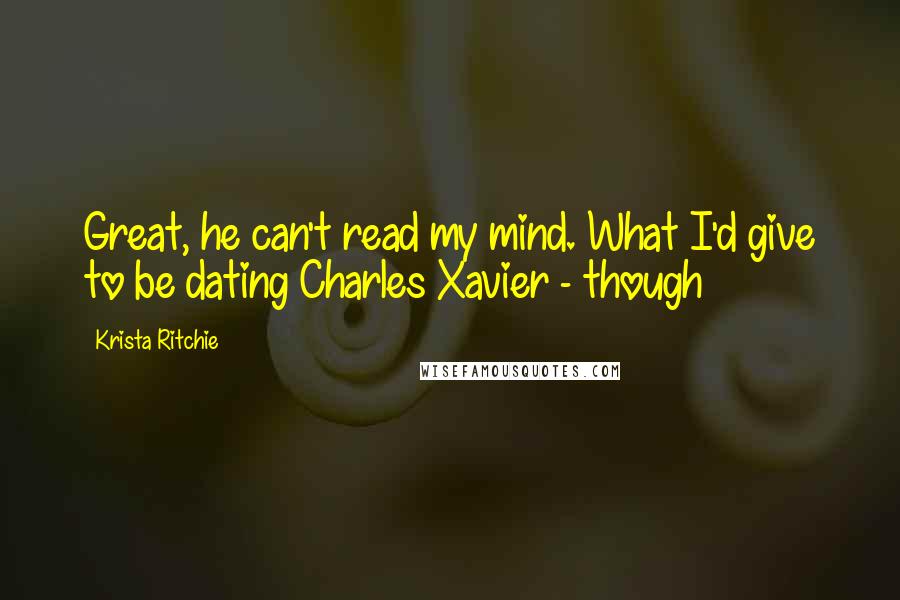 Krista Ritchie Quotes: Great, he can't read my mind. What I'd give to be dating Charles Xavier - though