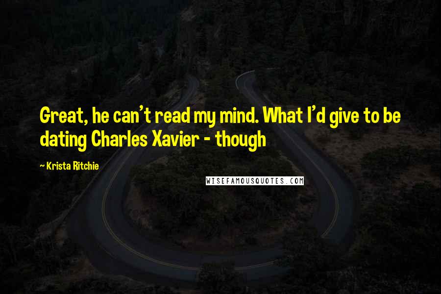 Krista Ritchie Quotes: Great, he can't read my mind. What I'd give to be dating Charles Xavier - though