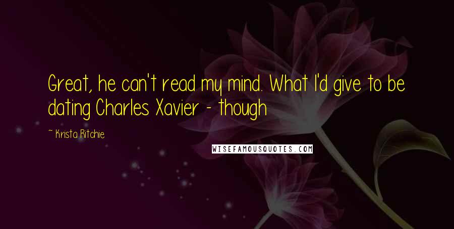 Krista Ritchie Quotes: Great, he can't read my mind. What I'd give to be dating Charles Xavier - though
