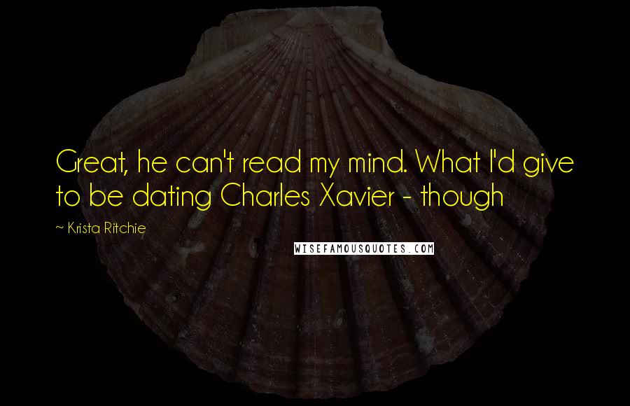 Krista Ritchie Quotes: Great, he can't read my mind. What I'd give to be dating Charles Xavier - though