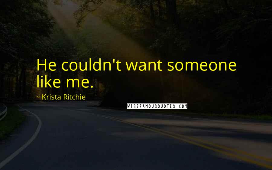 Krista Ritchie Quotes: He couldn't want someone like me.