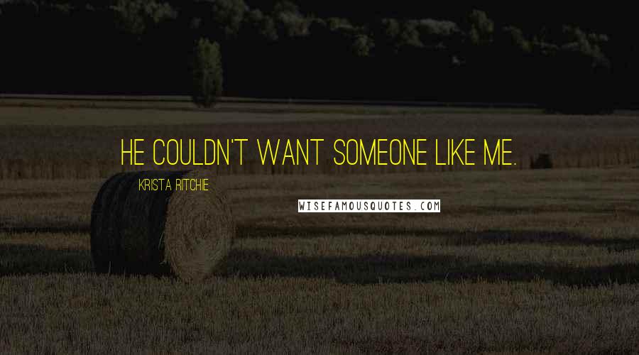 Krista Ritchie Quotes: He couldn't want someone like me.