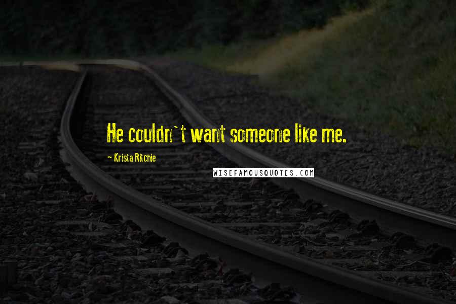 Krista Ritchie Quotes: He couldn't want someone like me.