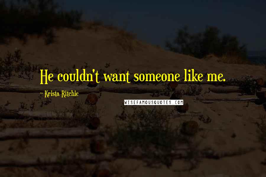 Krista Ritchie Quotes: He couldn't want someone like me.
