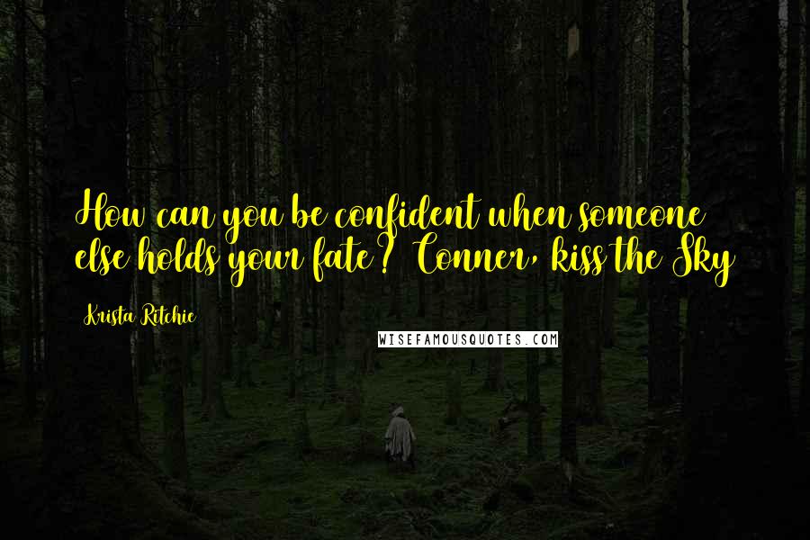 Krista Ritchie Quotes: How can you be confident when someone else holds your fate? Conner, kiss the Sky