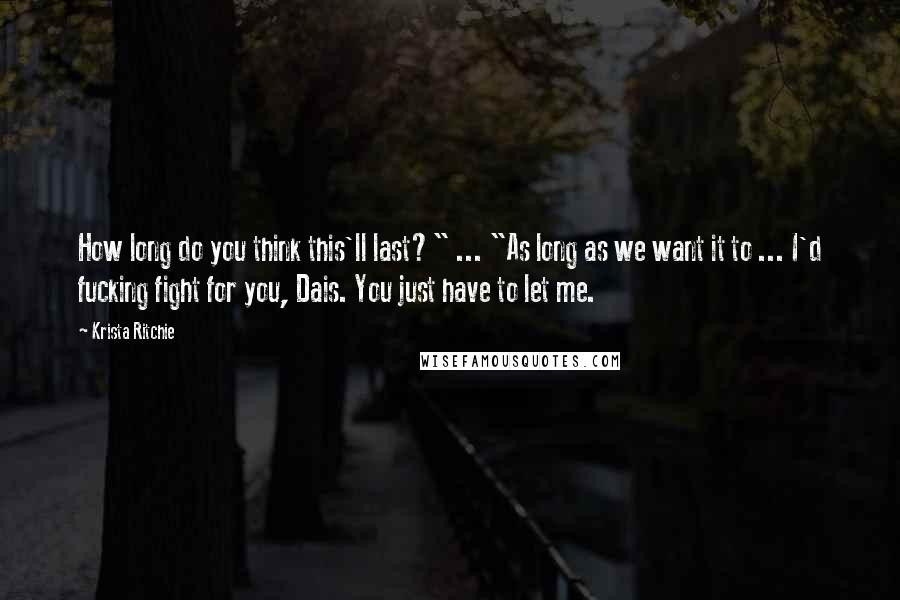 Krista Ritchie Quotes: How long do you think this'll last?" ... "As long as we want it to ... I'd fucking fight for you, Dais. You just have to let me.