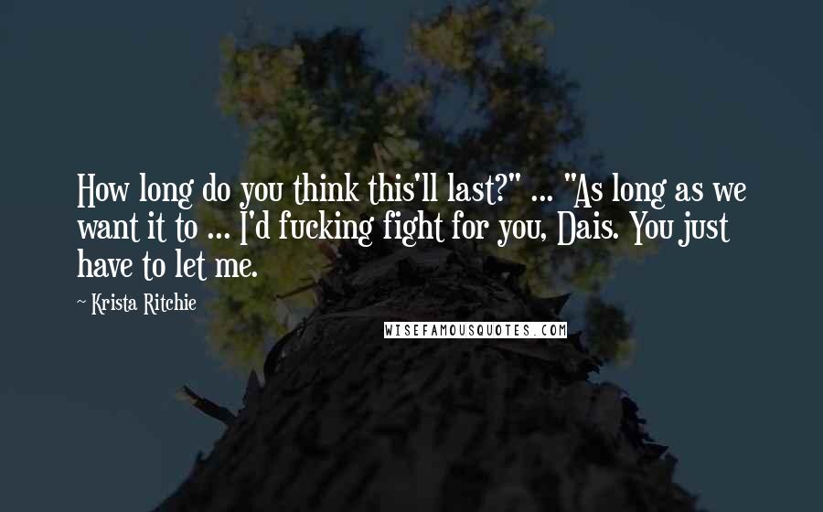 Krista Ritchie Quotes: How long do you think this'll last?" ... "As long as we want it to ... I'd fucking fight for you, Dais. You just have to let me.