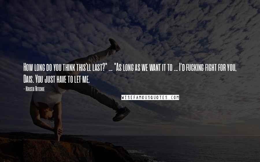 Krista Ritchie Quotes: How long do you think this'll last?" ... "As long as we want it to ... I'd fucking fight for you, Dais. You just have to let me.