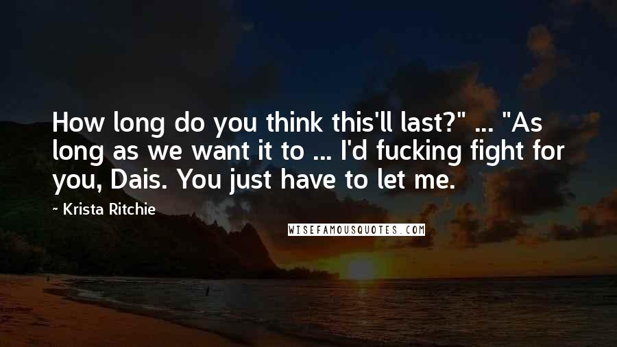 Krista Ritchie Quotes: How long do you think this'll last?" ... "As long as we want it to ... I'd fucking fight for you, Dais. You just have to let me.