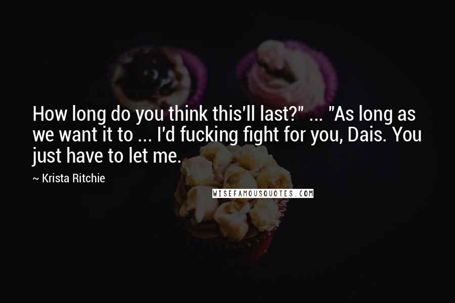 Krista Ritchie Quotes: How long do you think this'll last?" ... "As long as we want it to ... I'd fucking fight for you, Dais. You just have to let me.
