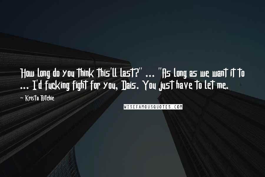 Krista Ritchie Quotes: How long do you think this'll last?" ... "As long as we want it to ... I'd fucking fight for you, Dais. You just have to let me.