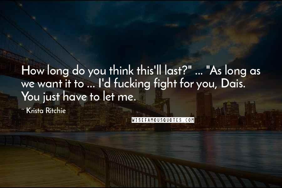 Krista Ritchie Quotes: How long do you think this'll last?" ... "As long as we want it to ... I'd fucking fight for you, Dais. You just have to let me.