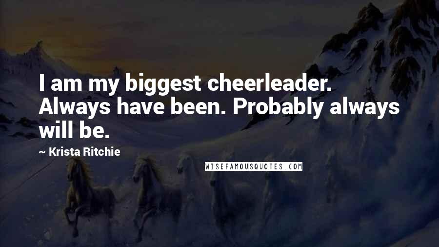 Krista Ritchie Quotes: I am my biggest cheerleader. Always have been. Probably always will be.