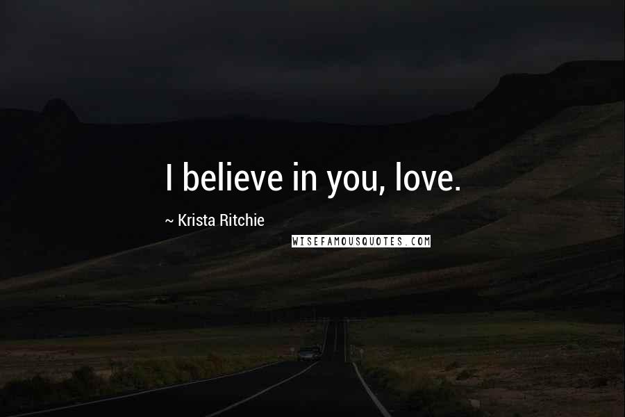 Krista Ritchie Quotes: I believe in you, love.