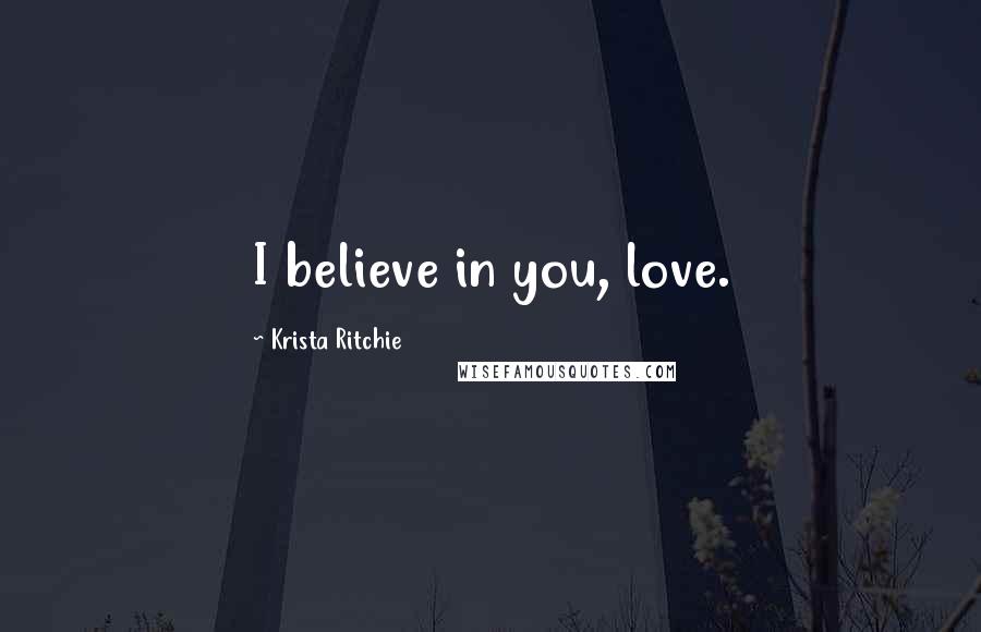 Krista Ritchie Quotes: I believe in you, love.