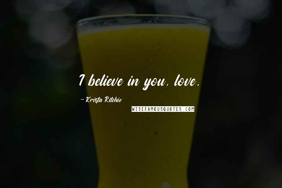 Krista Ritchie Quotes: I believe in you, love.