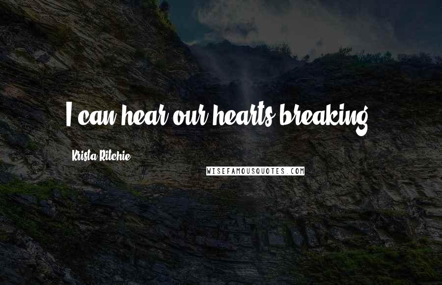 Krista Ritchie Quotes: I can hear our hearts breaking.