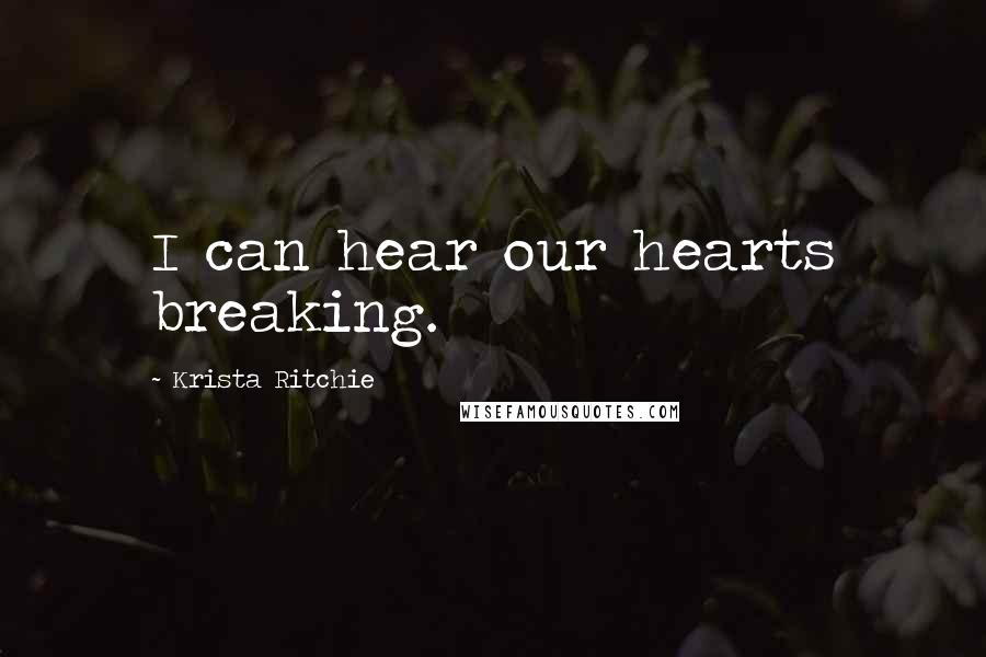 Krista Ritchie Quotes: I can hear our hearts breaking.
