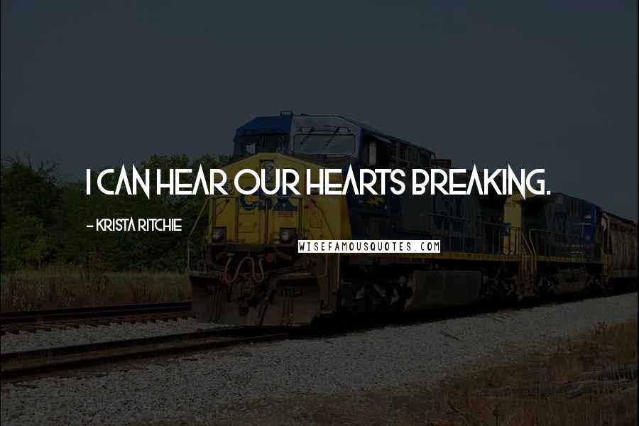 Krista Ritchie Quotes: I can hear our hearts breaking.