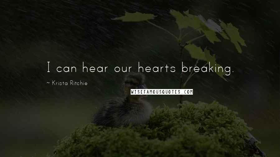 Krista Ritchie Quotes: I can hear our hearts breaking.