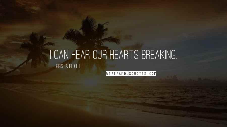 Krista Ritchie Quotes: I can hear our hearts breaking.