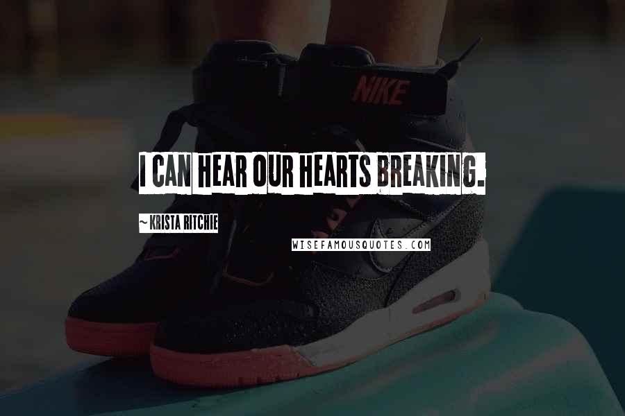 Krista Ritchie Quotes: I can hear our hearts breaking.