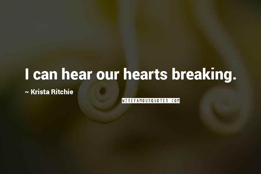 Krista Ritchie Quotes: I can hear our hearts breaking.