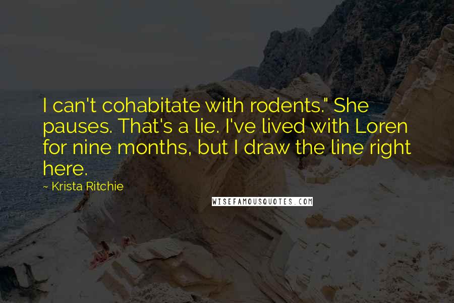 Krista Ritchie Quotes: I can't cohabitate with rodents." She pauses. That's a lie. I've lived with Loren for nine months, but I draw the line right here.