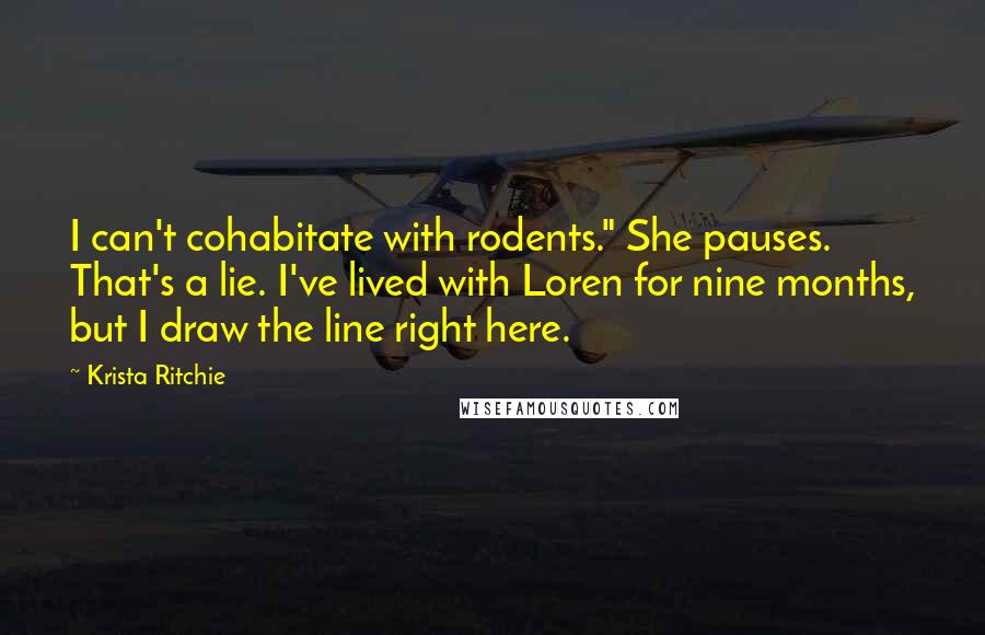 Krista Ritchie Quotes: I can't cohabitate with rodents." She pauses. That's a lie. I've lived with Loren for nine months, but I draw the line right here.