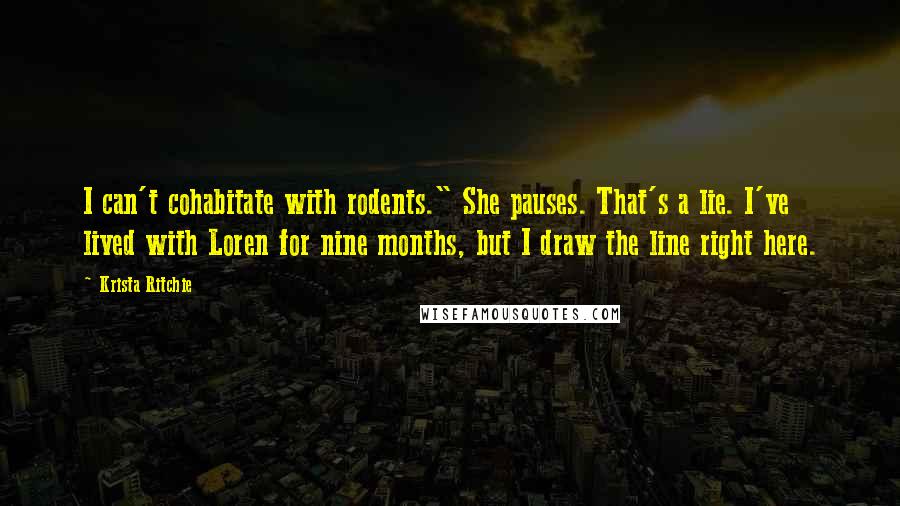 Krista Ritchie Quotes: I can't cohabitate with rodents." She pauses. That's a lie. I've lived with Loren for nine months, but I draw the line right here.