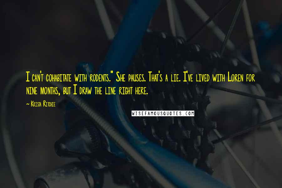 Krista Ritchie Quotes: I can't cohabitate with rodents." She pauses. That's a lie. I've lived with Loren for nine months, but I draw the line right here.