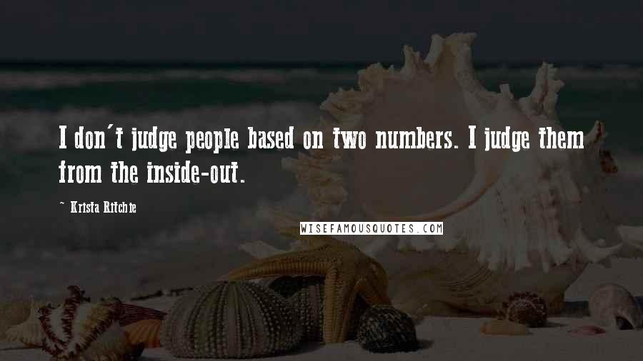 Krista Ritchie Quotes: I don't judge people based on two numbers. I judge them from the inside-out.