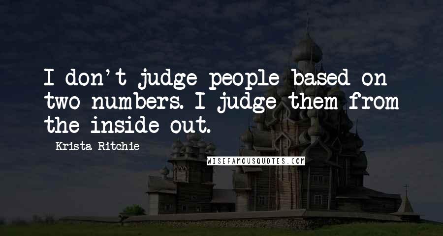 Krista Ritchie Quotes: I don't judge people based on two numbers. I judge them from the inside-out.