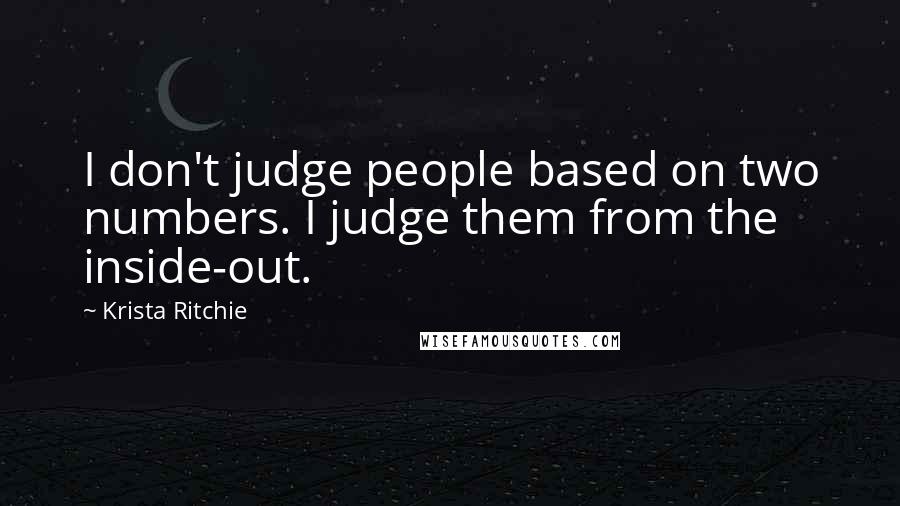 Krista Ritchie Quotes: I don't judge people based on two numbers. I judge them from the inside-out.