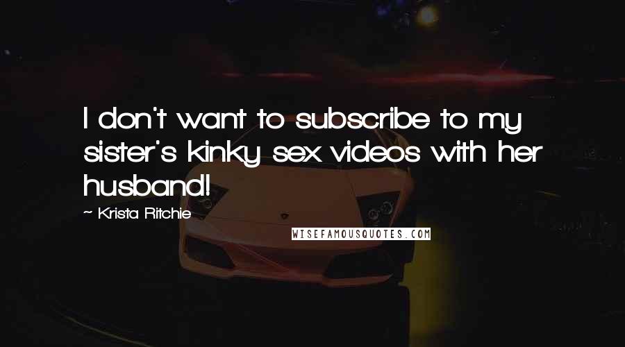 Krista Ritchie Quotes: I don't want to subscribe to my sister's kinky sex videos with her husband!